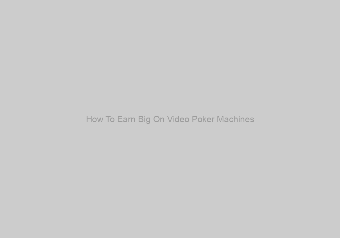 How To Earn Big On Video Poker Machines